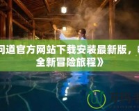 《問(wèn)道官方網(wǎng)站下載安裝最新版，暢享全新冒險(xiǎn)旅程》