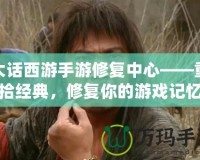 大話西游手游修復中心——重拾經(jīng)典，修復你的游戲記憶