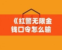 《紅警無限金錢口令怎么輸入不了？揭秘解決方法和技巧》