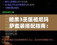 暗黑3巫醫(yī)祖尼瑪薩套裝搭配指南：掌握巫醫(yī)的神秘力量，輕松闖蕩噩夢難度