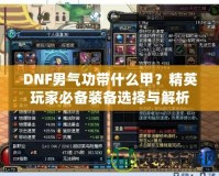 DNF男氣功帶什么甲？精英玩家必備裝備選擇與解析