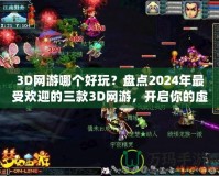 3D網(wǎng)游哪個好玩？盤點2024年最受歡迎的三款3D網(wǎng)游，開啟你的虛擬冒險之旅！