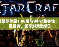 《星際爭霸1.08版與Win7兼容性：重溫經(jīng)典，暢享游戲激情》