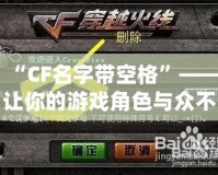 “CF名字帶空格”——讓你的游戲角色與眾不同，彰顯個(gè)性！