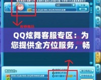 QQ炫舞客服專區(qū)：為您提供全方位服務(wù)，暢享無(wú)憂游戲體驗(yàn)