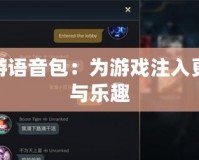 LOL端游語音包：為游戲注入更多激情與樂趣