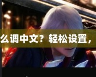 鬼泣5PS4實體版怎么調(diào)中文？輕松設置，暢享極致游戲體驗！