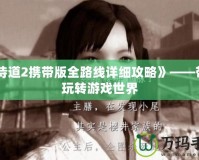 《侍道2攜帶版全路線詳細(xì)攻略》——帶你玩轉(zhuǎn)游戲世界