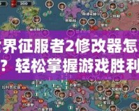 世界征服者2修改器怎么用？輕松掌握游戲勝利的秘密