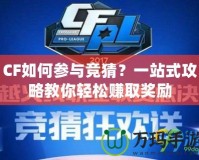 CF如何參與競猜？一站式攻略教你輕松賺取獎勵