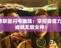 女神聯(lián)盟閃電幽魂：掌控雷霆力量，成就無敵女神！