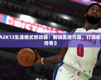 《NBA2K12生涯模式修改器：解鎖無(wú)限可能，打造你的籃球傳奇》