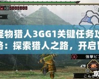 怪物獵人3GG1關(guān)鍵任務(wù)攻略：探索獵人之路，開啟冒險(xiǎn)新篇章