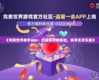 《完美世界助手app：打造游戲新體驗，暢享無盡樂趣》