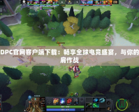 Dota2DPC官網(wǎng)客戶端下載：暢享全球電競盛宴，與你的戰(zhàn)隊并肩作戰(zhàn)