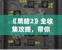 《黑暗2》全收集攻略，帶你走進(jìn)極致暗黑世界的秘密！