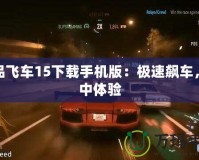 極品飛車15下載手機版：極速飆車，掌中體驗