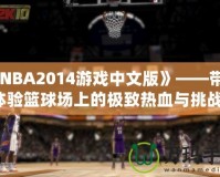 《NBA2014游戲中文版》——帶你體驗(yàn)籃球場(chǎng)上的極致熱血與挑戰(zhàn)！