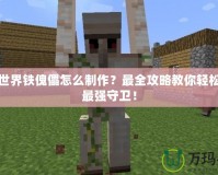 我的世界鐵傀儡怎么制作？最全攻略教你輕松打造最強(qiáng)守衛(wèi)！