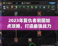 2023年復(fù)仇者刷圖加點(diǎn)攻略，打造最強(qiáng)戰(zhàn)力！