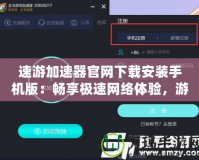速游加速器官網(wǎng)下載安裝手機版：暢享極速網(wǎng)絡(luò)體驗，游戲玩家的必備神器