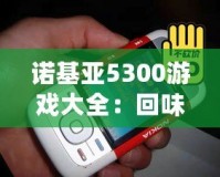 諾基亞5300游戲大全：回味經(jīng)典，重溫青春記憶