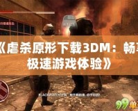 《虐殺原形下載3DM：暢享極速游戲體驗》