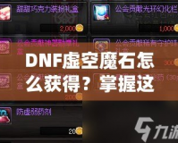 DNF虛空魔石怎么獲得？掌握這些方法，輕松擁有稀有道具！