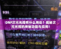 DNF次元光輝有什么用處？揭秘次元光輝的神秘功能與應(yīng)用！