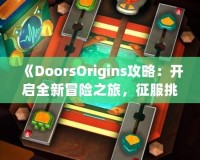 《DoorsOrigins攻略：開啟全新冒險之旅，征服挑戰(zhàn)，體驗精彩》