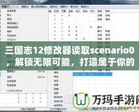 三國志12修改器讀取scenario0，解鎖無限可能，打造屬于你的三國時代！