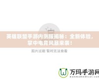 英雄聯(lián)盟手游內(nèi)測(cè)服揭秘：全新體驗(yàn)，掌中電競(jìng)風(fēng)暴來(lái)襲！