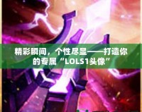 精彩瞬間，個性盡顯——打造你的專屬“LOLS1頭像”