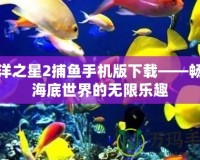 海洋之星2捕魚手機版下載——暢享海底世界的無限樂趣