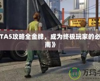 《GTA5攻略全金牌，成為終極玩家的必備指南》