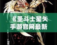 《圣斗士星矢手游官網(wǎng)最新斗士：全新戰(zhàn)士登場(chǎng)，與你一起譜寫星座傳奇！》