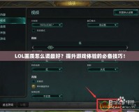 LOL畫質(zhì)怎么調(diào)最好？提升游戲體驗的必備技巧！