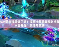 LOL水晶先鋒重做了嗎？探索《英雄聯(lián)盟》全新“水晶先鋒”玩法與改動