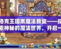 洛克王國黑魔法教室——探索神秘的魔法世界，開啟一段全新冒險