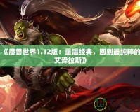 《魔獸世界1.12版：重溫經(jīng)典，回到最純粹的艾澤拉斯》