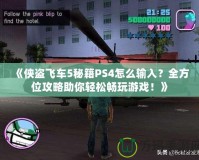 《俠盜飛車5秘籍PS4怎么輸入？全方位攻略助你輕松暢玩游戲！》