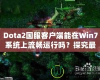 Dota2國(guó)服客戶(hù)端能在Win7系統(tǒng)上流暢運(yùn)行嗎？探究最佳游戲體驗(yàn)