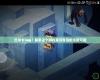 巴爾卡bug：探索這個(gè)游戲漏洞背后的無限可能