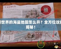 新世界的海盜地圖怎么開？全方位攻略揭秘！