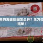 新世界的海盜地圖怎么開？全方位攻略揭秘！