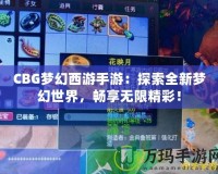 CBG夢幻西游手游：探索全新夢幻世界，暢享無限精彩！