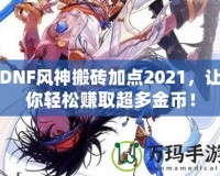 DNF風神搬磚加點2021，讓你輕松賺取超多金幣！