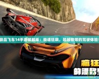 極品飛車14手游破解版：極速狂飆，超越極限的駕駛體驗(yàn)！