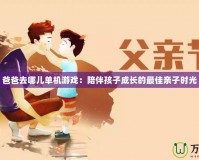 爸爸去哪兒單機(jī)游戲：陪伴孩子成長的最佳親子時(shí)光