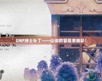 DNF紳士補(bǔ)丁——讓你的冒險(xiǎn)更精彩！